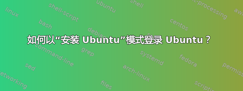 如何以“安装 Ubuntu”模式登录 Ubuntu？