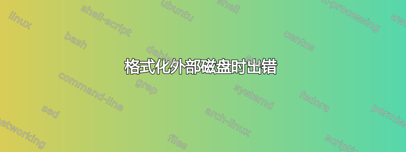 格式化外部磁盘时出错