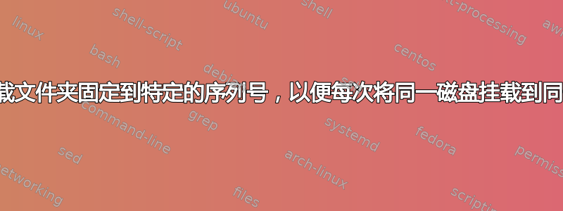 如何将挂载文件夹固定到特定的序列号，以便每次将同一磁盘挂载到同一位置？