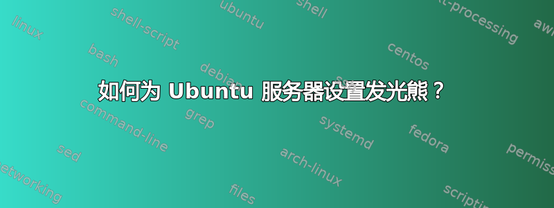 如何为 Ubuntu 服务器设置发光熊？