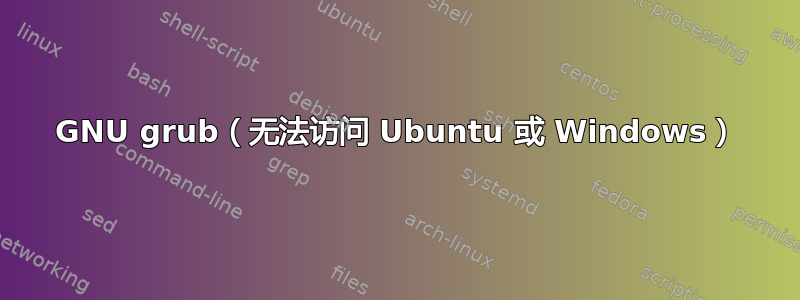 GNU grub（无法访问 Ubuntu 或 Windows）