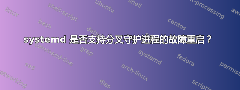 systemd 是否支持分叉守护进程的故障重启？