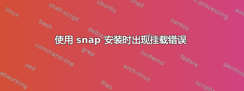 使用 snap 安装时出现挂载错误