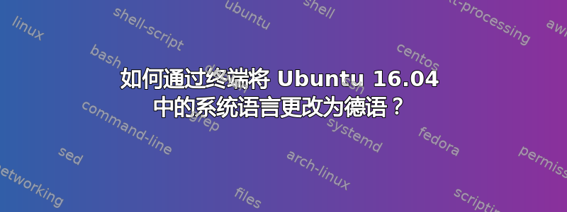 如何通过终端将 Ubuntu 16.04 中的系统语言更改为德语？