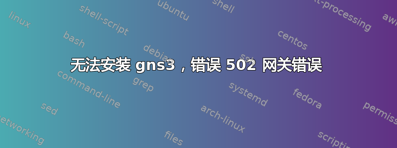 无法安装 gns3，错误 502 网关错误