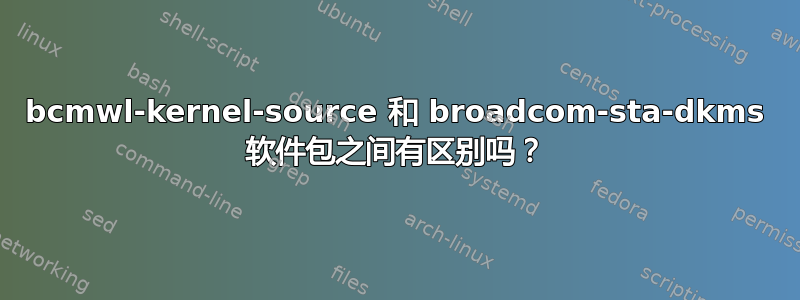 bcmwl-kernel-source 和 broadcom-sta-dkms 软件包之间有区别吗？