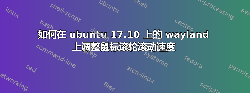 如何在 ubuntu 17.10 上的 wayland 上调整鼠标滚轮滚动速度