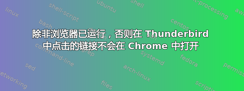 除非浏览器已运行，否则在 Thunderbird 中点击的链接不会在 Chrome 中打开