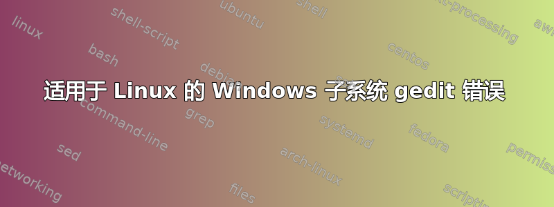 适用于 Linux 的 Windows 子系统 gedit 错误