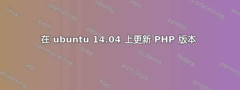 在 ubuntu 14.04 上更新 PHP 版本