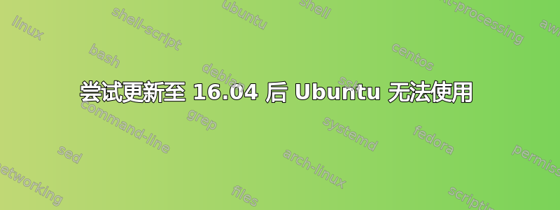 尝试更新至 16.04 后 Ubuntu 无法使用