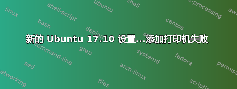 新的 Ubuntu 17.10 设置...添加打印机失败