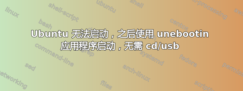 Ubuntu 无法启动，之后使用 unebootin 应用程序启动，无需 cd/usb