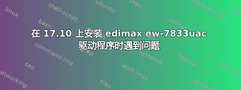 在 17.10 上安装 edimax ew-7833uac 驱动程序时遇到问题