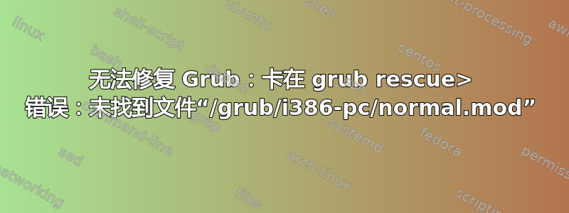 无法修复 Grub：卡在 grub rescue> 错误：未找到文件“/grub/i386-pc/normal.mod”