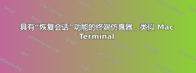 具有“恢复会话”功能的终端仿真器，类似 Mac Terminal