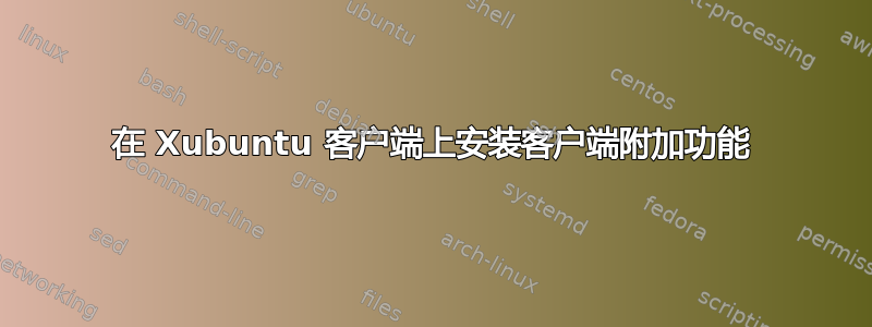 在 Xubuntu 客户端上安装客户端附加功能