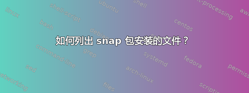 如何列出 snap 包安装的文件？