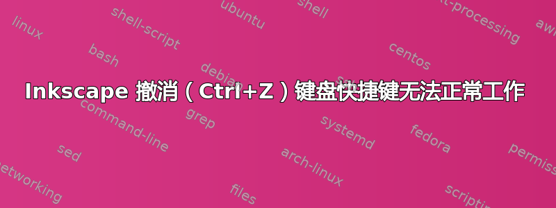 Inkscape 撤消（Ctrl+Z）键盘快捷键无法正常工作