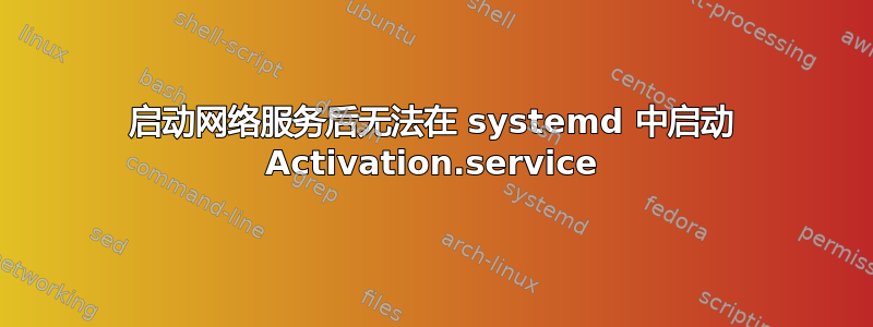 启动网络服务后无法在 systemd 中启动 Activation.service