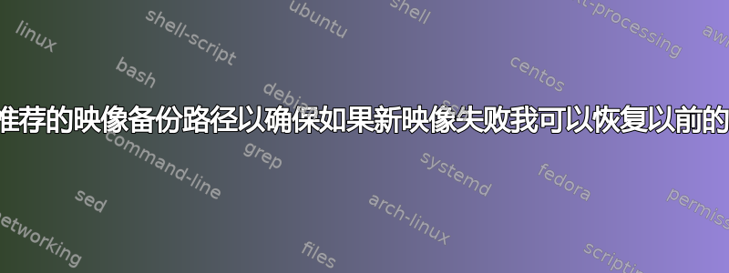 是否有推荐的映像备份路径以确保如果新映像失败我可以恢复以前的安装？