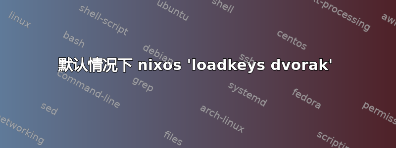 默认情况下 nixos 'loadkeys dvorak'