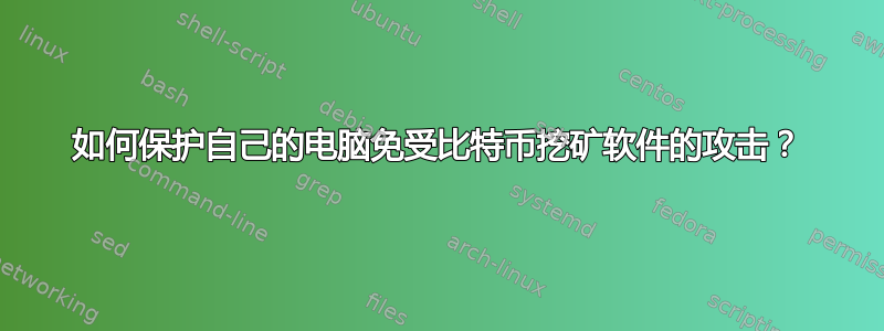 如何保护自己的电脑免受比特币挖矿软件的攻击？