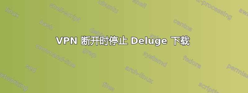 VPN 断开时停止 Deluge 下载