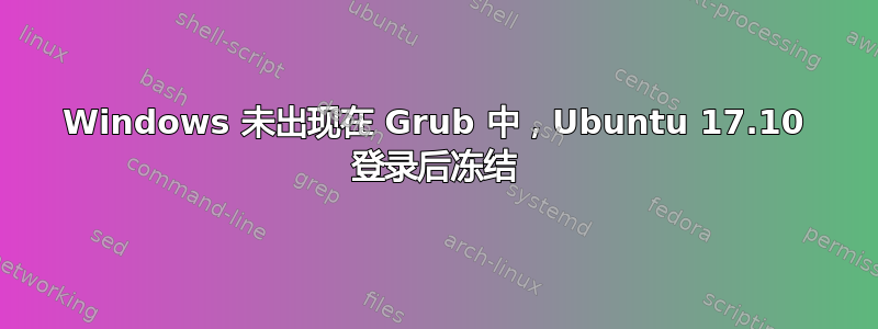 Windows 未出现在 Grub 中，Ubuntu 17.10 登录后冻结