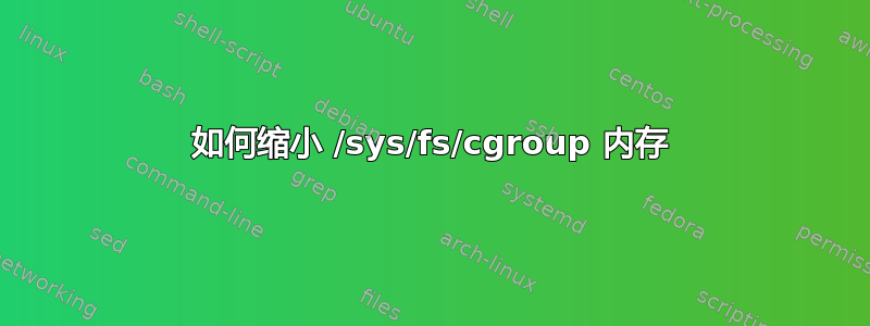 如何缩小 /sys/fs/cgroup 内存