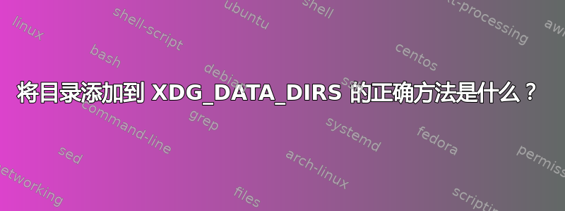 将目录添加到 XDG_DATA_DIRS 的正确方法是什么？