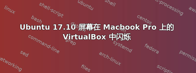 Ubuntu 17.10 屏幕在 Macbook Pro 上的 VirtualBox 中闪烁