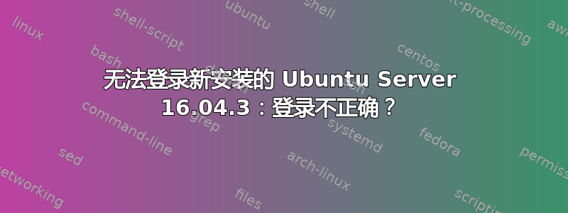 无法登录新安装的 Ubuntu Server 16.04.3：登录不正确？