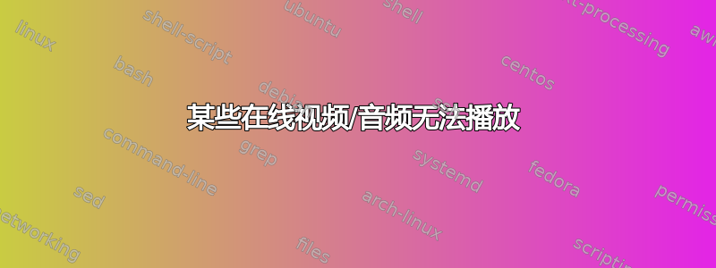 某些在线视频/音频无法播放