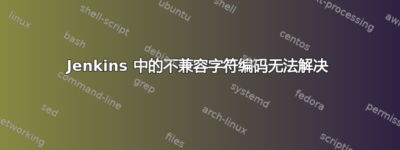 Jenkins 中的不兼容字符编码无法解决