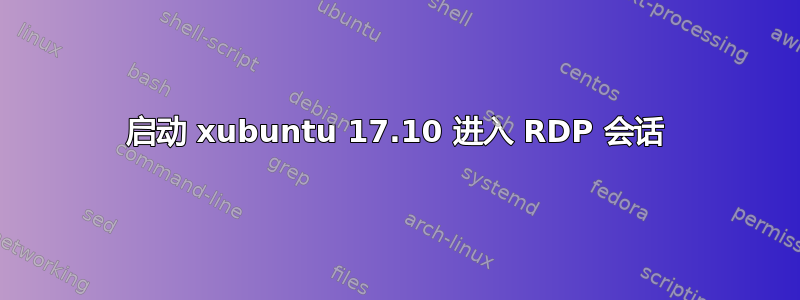 启动 xubuntu 17.10 进入 RDP 会话