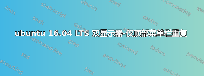 ubuntu 16.04 LTS 双显示器-仅顶部菜单栏重复