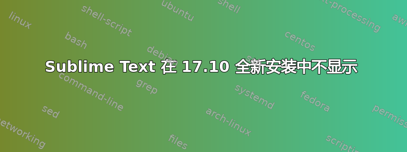 Sublime Text 在 17.10 全新安装中不显示