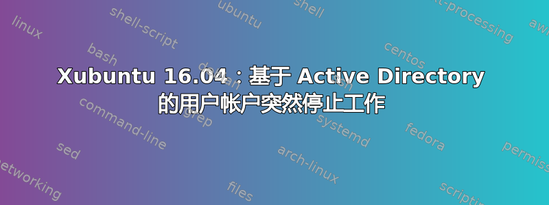 Xubuntu 16.04：基于 Active Directory 的用户帐户突然停止工作