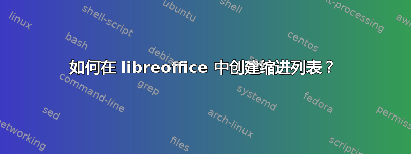 如何在 libreoffice 中创建缩进列表？