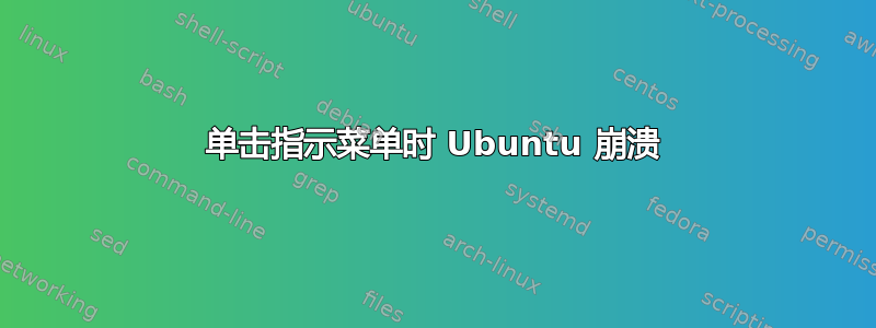 单击指示菜单时 Ubuntu 崩溃