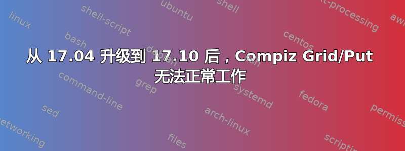 从 17.04 升级到 17.10 后，Compiz Grid/Put 无法正常工作