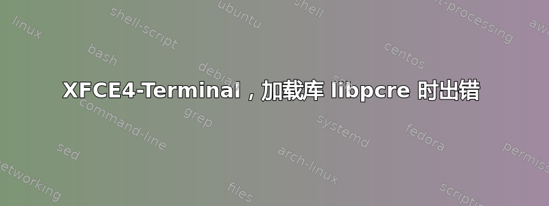 XFCE4-Terminal，加载库 libpcre 时出错