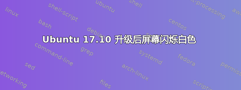 Ubuntu 17.10 升级后屏幕闪烁白色