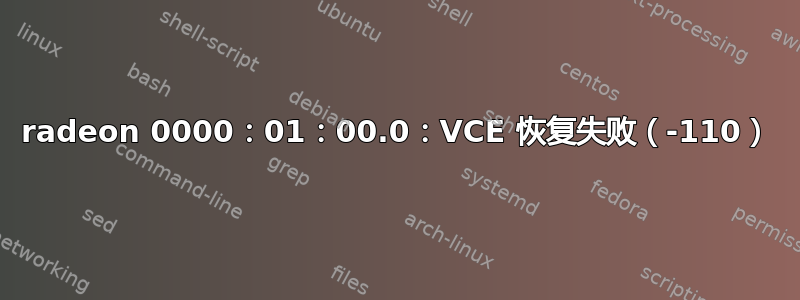 radeon 0000：01：00.0：VCE 恢复失败（-110）