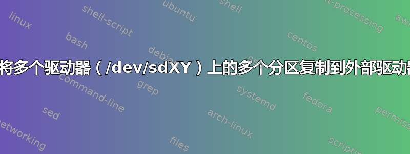 如何将多个驱动器（/dev/sdXY）上的多个分区复制到外部驱动器？