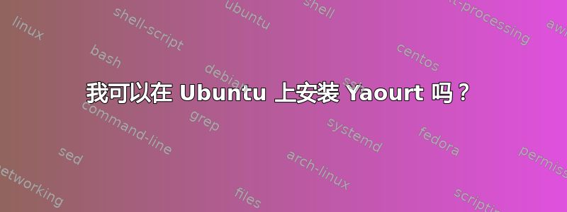 我可以在 Ubuntu 上安装 Yaourt 吗？