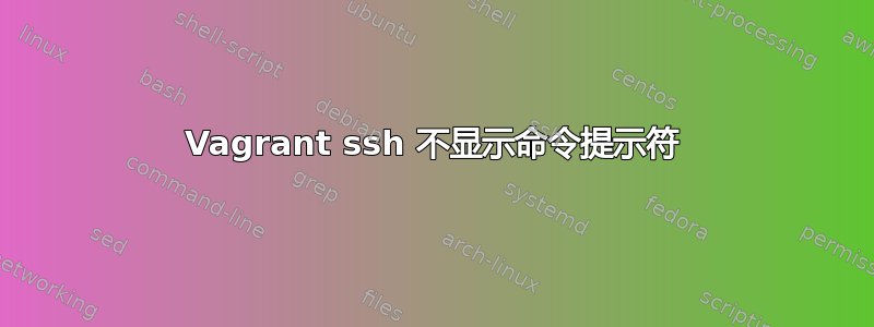 Vagrant ssh 不显示命令提示符