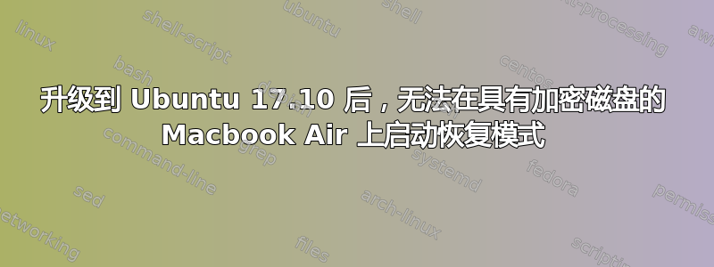 升级到 Ubuntu 17.10 后，无法在具有加密磁盘的 Macbook Air 上启动恢复模式