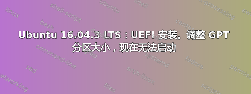 Ubuntu 16.04.3 LTS：UEFI 安装。调整 GPT 分区大小，现在无法启动